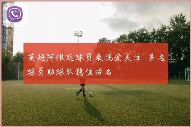 英超阿根廷球员表现受关注 多名球员助球队稳住排名