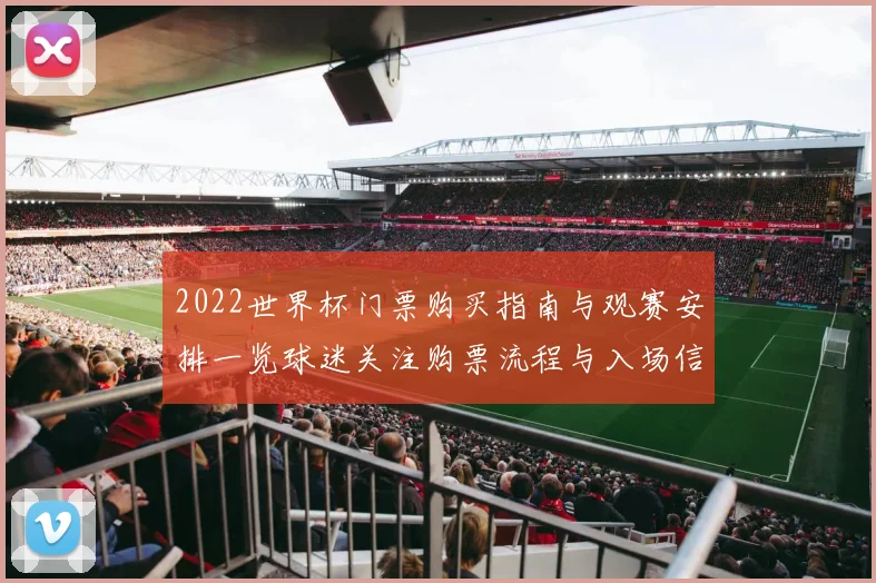 2022世界杯门票购买指南与观赛安排一览球迷关注购票流程与入场信息
