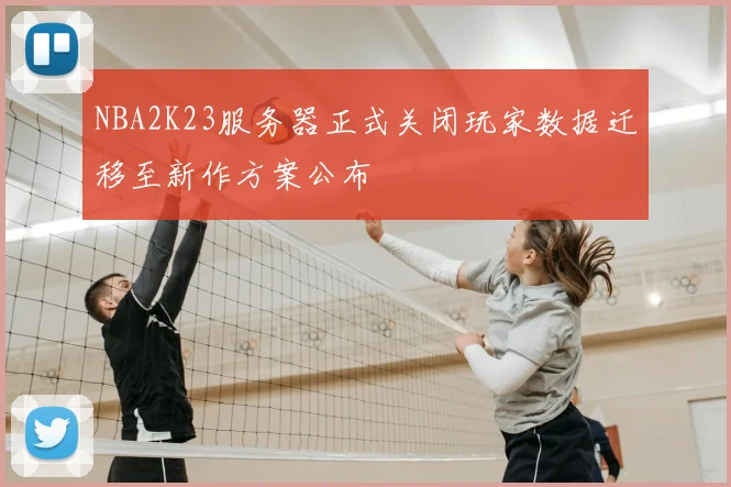 NBA2K23服务器正式关闭玩家数据迁移至新作方案公布