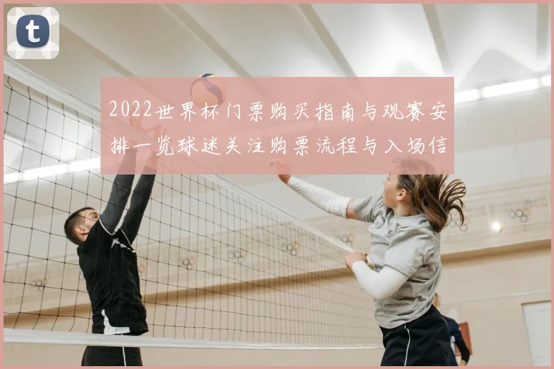 2022世界杯门票购买指南与观赛安排一览球迷关注购票流程与入场信息