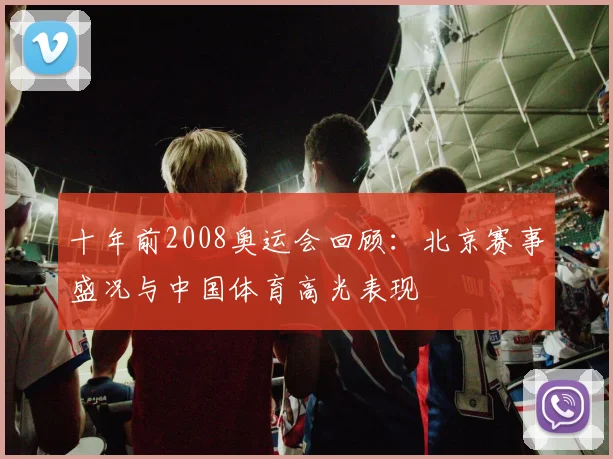 十年前2008奥运会回顾:北京赛事盛况与中国体育高光表现