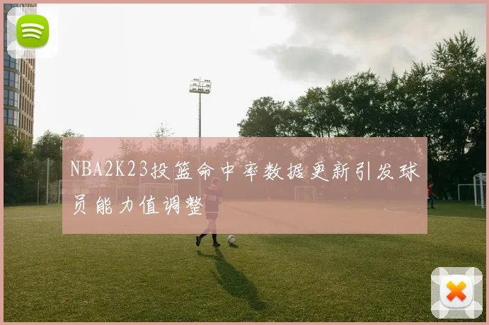 NBA2K23投篮命中率数据更新引发球员能力值调整