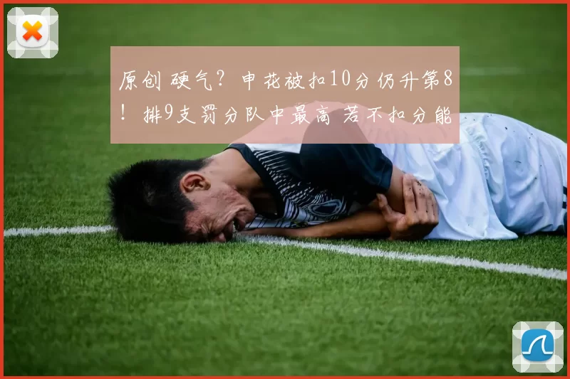 原创 硬气？申花被扣10分仍升第8！排9支罚分队中最高 若不扣分能进前2