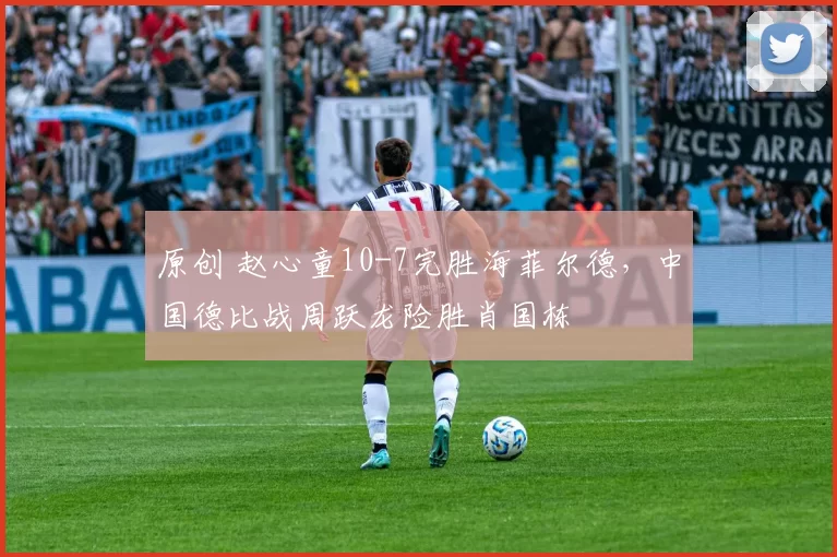 原创 赵心童10-7完胜海菲尔德，中国德比战周跃龙险胜肖国栋