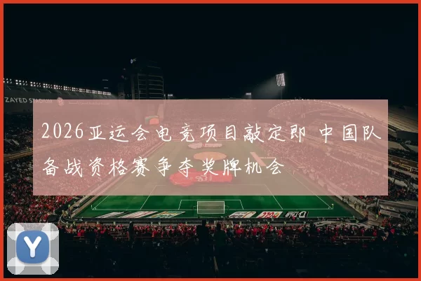 2026亚运会电竞项目敲定即 中国队备战资格赛争夺奖牌机会