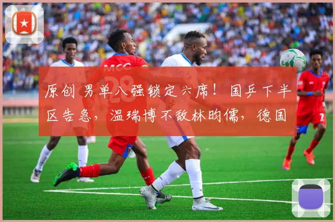 原创 男单八强锁定六席！国乒下半区告急，温瑞博不敌林昀儒，德国男单全部出局