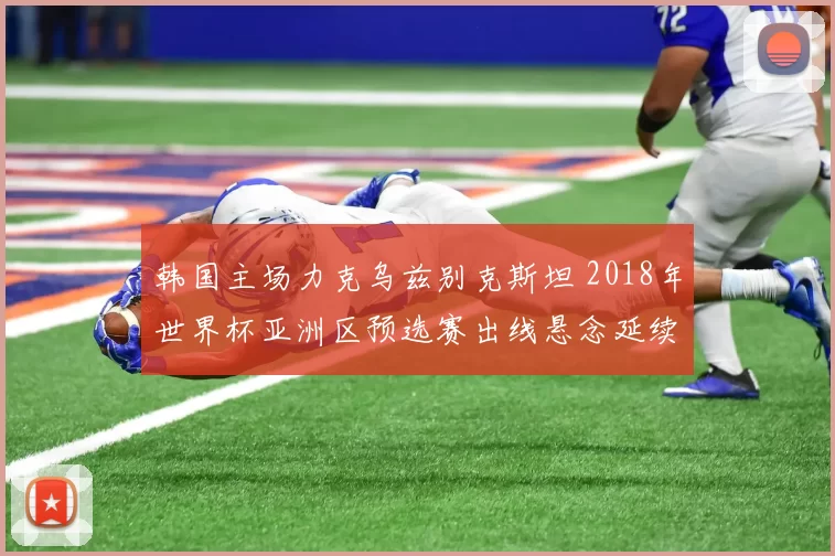 韩国主场力克乌兹别克斯坦 2018年世界杯亚洲区预选赛出线悬念延续