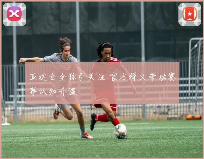 亚运会全称引关注 官方释义带动赛事认知升温