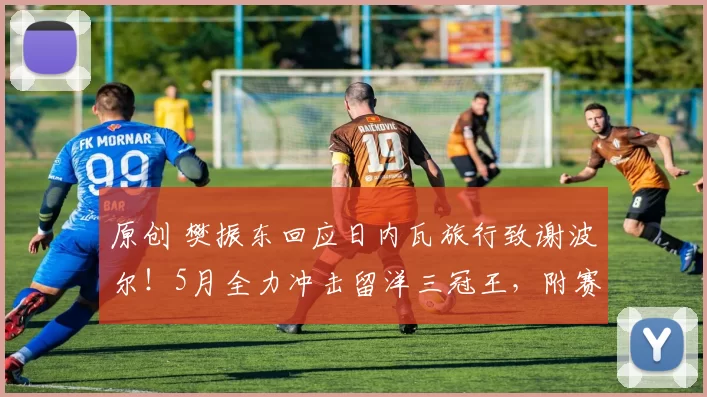 原创 樊振东回应日内瓦旅行致谢波尔！5月全力冲击留洋三冠王，附赛程！