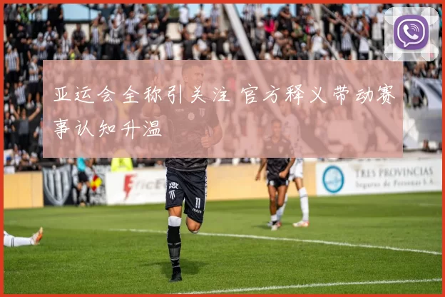 亚运会全称引关注 官方释义带动赛事认知升温