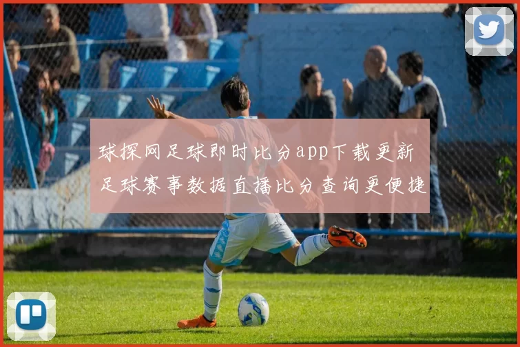球探网足球即时比分app下载更新 足球赛事数据直播比分查询更便捷