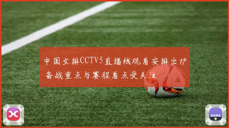 中国女排CCTV5直播线观看安排出炉 备战重点与赛程看点受关注