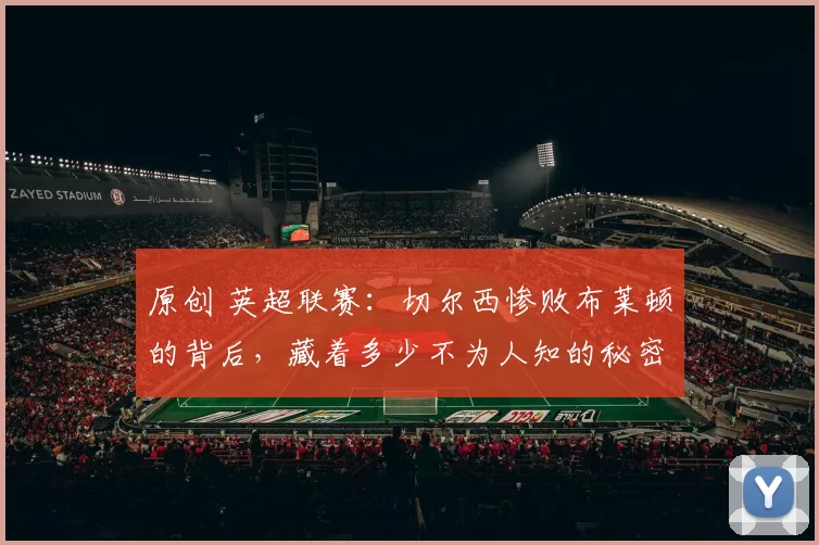 原创 英超联赛：切尔西惨败布莱顿的背后，藏着多少不为人知的秘密