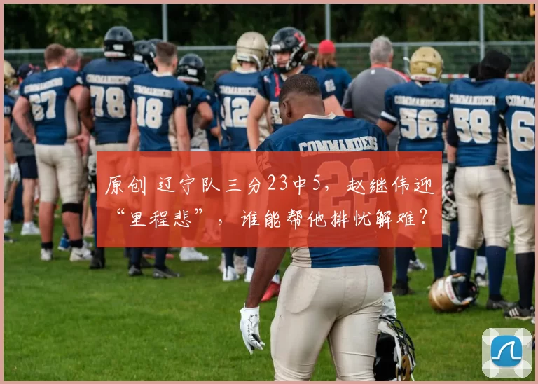 原创 辽宁队三分23中5，赵继伟迎“里程悲”，谁能帮他排忧解难？